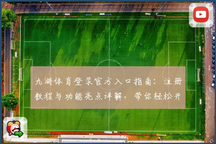 九游体育登录官方入口指南：注册教程与功能亮点详解，带你轻松开启精彩体验