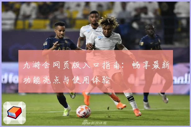 九游会网页版入口指南：畅享最新功能亮点与使用体验
