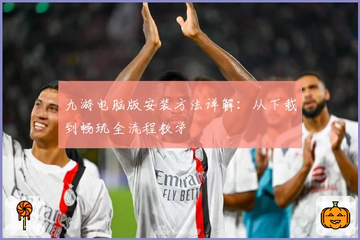 九游电脑版安装方法详解：从下载到畅玩全流程教学