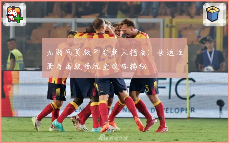 九游网页版平台新人指南：快速注册与高效畅玩全攻略揭秘