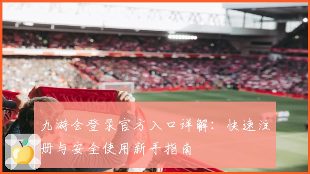 九游会登录官方入口详解：快速注册与安全使用新手指南