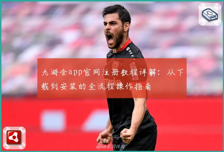 九游会app官网注册教程详解：从下载到安装的全流程操作指南