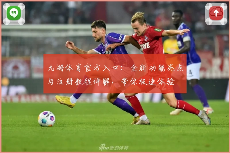 九游体育官方入口：全新功能亮点与注册教程详解，带你极速体验