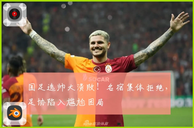 国足选帅大溃败!名宿集体拒绝,足协陷入尴尬困局