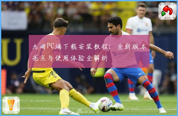 九游PC端下载安装教程：全新版本亮点与使用体验全解析