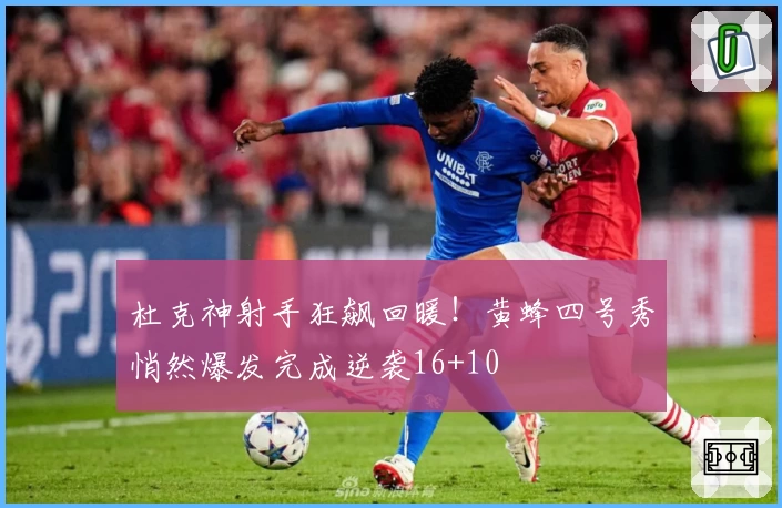 杜克神射手狂飙回暖！黄蜂四号秀悄然爆发完成逆袭16+10
