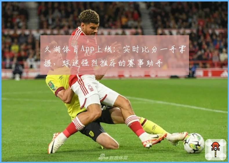 久游体育App上线:实时比分一手掌握,球迷强烈推荐的赛事助手