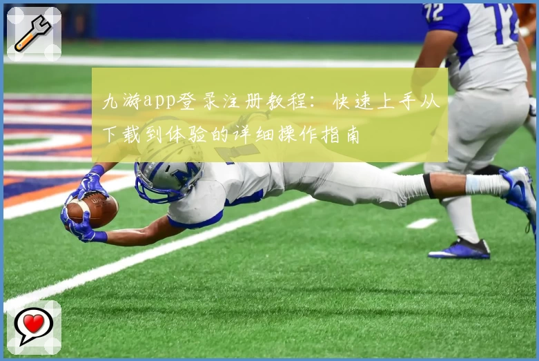 九游app登录注册教程：快速上手从下载到体验的详细操作指南