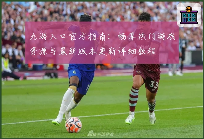 九游入口官方指南：畅享热门游戏资源与最新版本更新详细教程