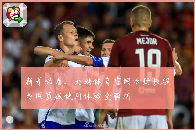 新手必看:九游体育官网注册教程与网页版使用体验全解析