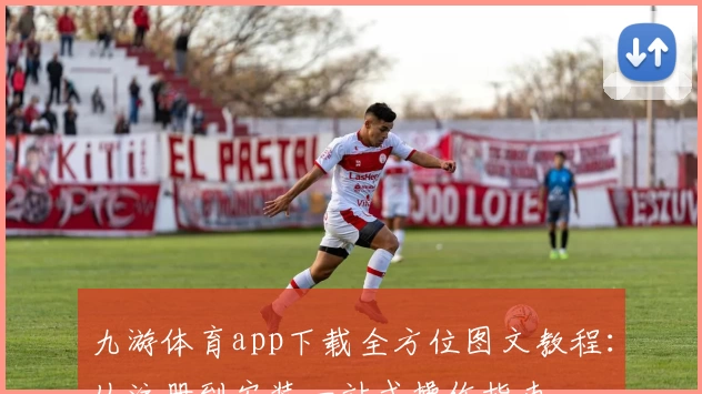 九游体育app下载全方位图文教程：从注册到安装一站式操作指南