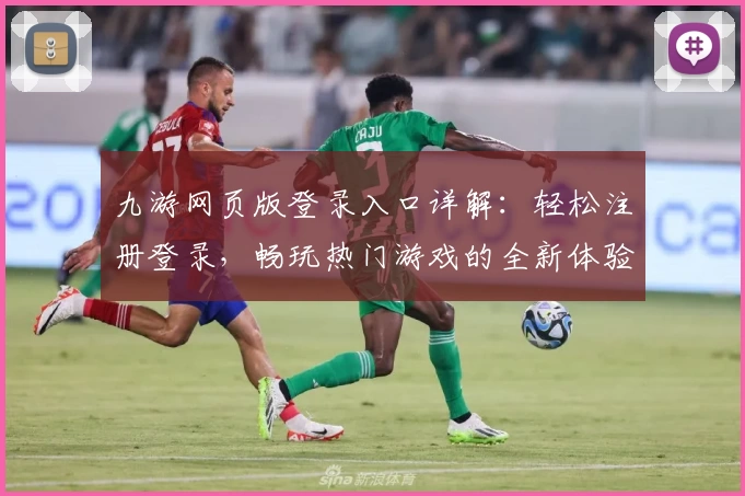 九游网页版登录入口详解：轻松注册登录，畅玩热门游戏的全新体验
