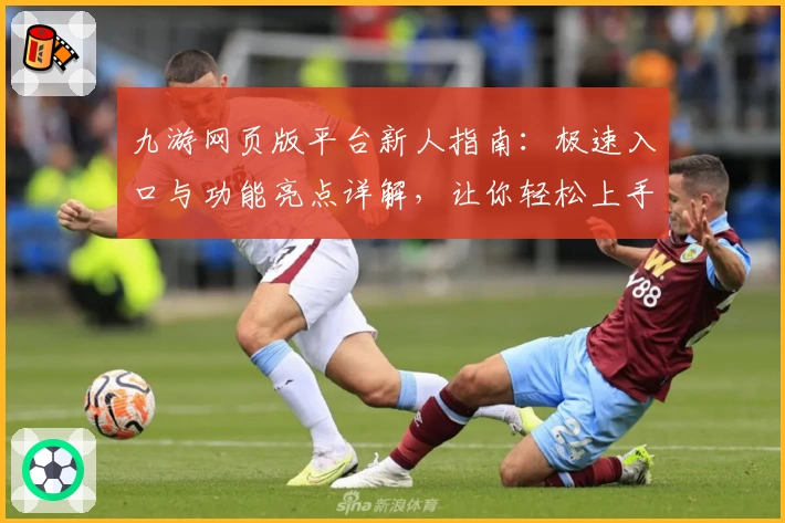 九游网页版平台新人指南：极速入口与功能亮点详解，让你轻松上手