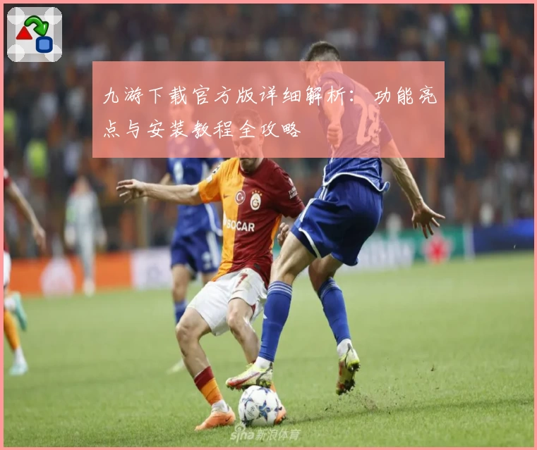 九游下载官方版详细解析：功能亮点与安装教程全攻略