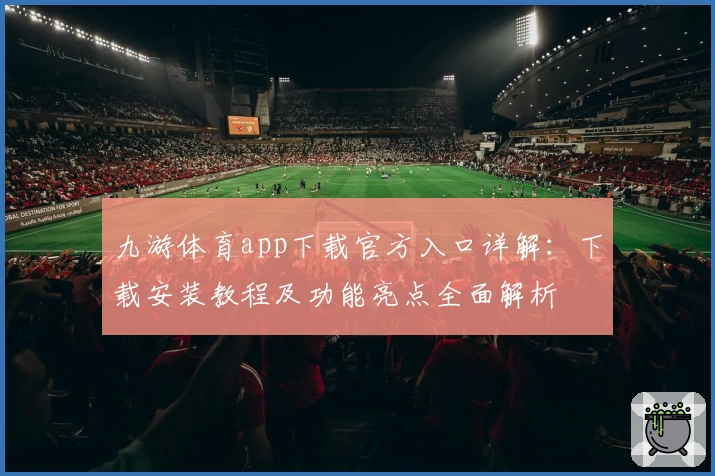 九游体育app下载官方入口详解：下载安装教程及功能亮点全面解析