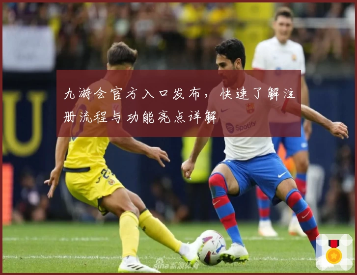 九游会官方入口发布，快速了解注册流程与功能亮点详解