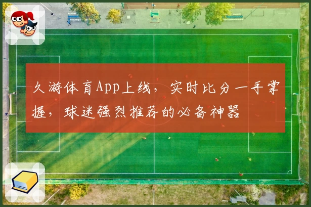 久游体育App上线,实时比分一手掌握,球迷强烈推荐的必备神器