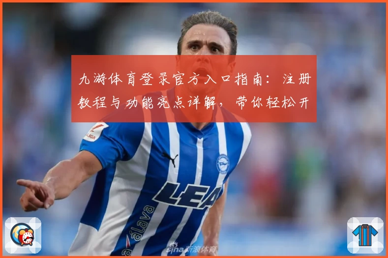 九游体育登录官方入口指南：注册教程与功能亮点详解，带你轻松开启精彩体验