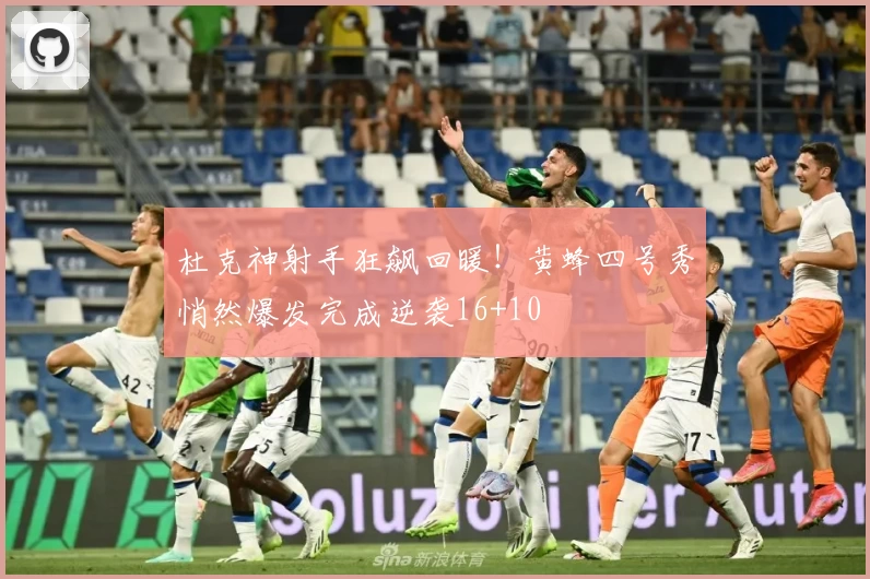 杜克神射手狂飙回暖！黄蜂四号秀悄然爆发完成逆袭16+10