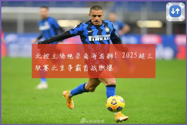 北控主场绝杀南海龙狮!2025超三联赛北京争霸首战燃爆