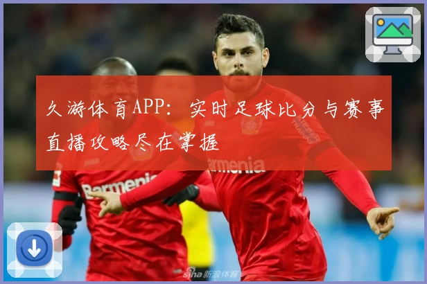 久游体育APP:实时足球比分与赛事直播攻略尽在掌握