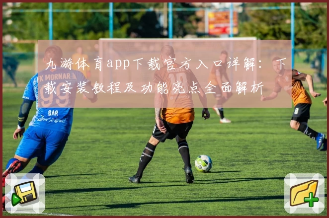 九游体育app下载官方入口详解：下载安装教程及功能亮点全面解析