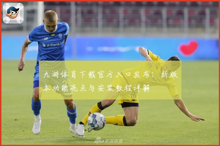 九游体育下载官方入口发布：新版本功能亮点与安装教程详解