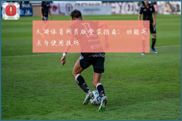 久游体育网页版登录指南:功能亮点与使用技巧