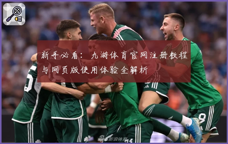 新手必看：九游体育官网注册教程与网页版使用体验全解析