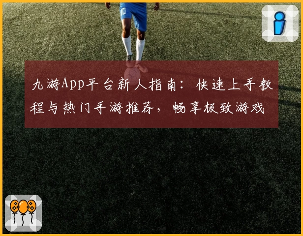 九游App平台新人指南：快速上手教程与热门手游推荐，畅享极致游戏体验