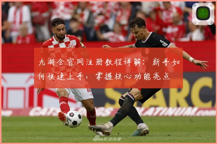 九游会官网注册教程详解:新手如何快速上手,掌握核心功能亮点