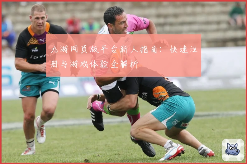九游网页版平台新人指南：快速注册与游戏体验全解析