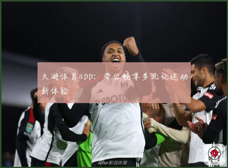 久游体育app:带你畅享多元化运动新体验