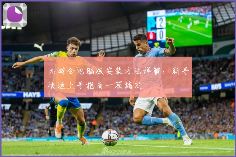 九游会电脑版安装方法详解，新手快速上手指南一篇搞定