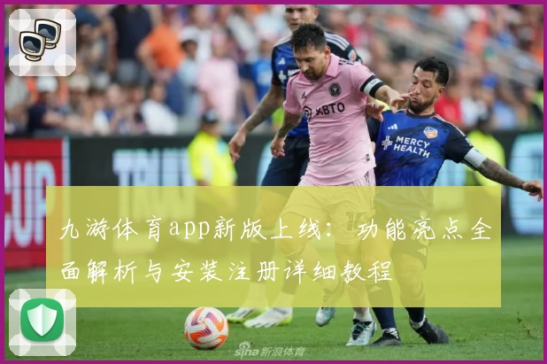 九游体育app新版上线:功能亮点全面解析与安装注册详细教程