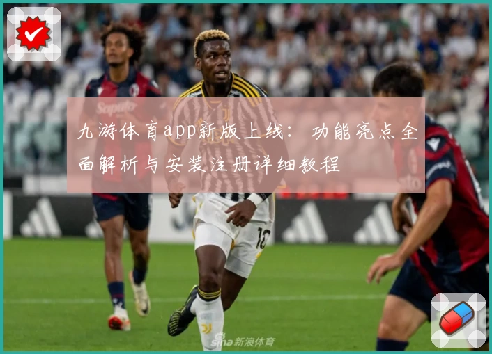 九游体育app新版上线:功能亮点全面解析与安装注册详细教程