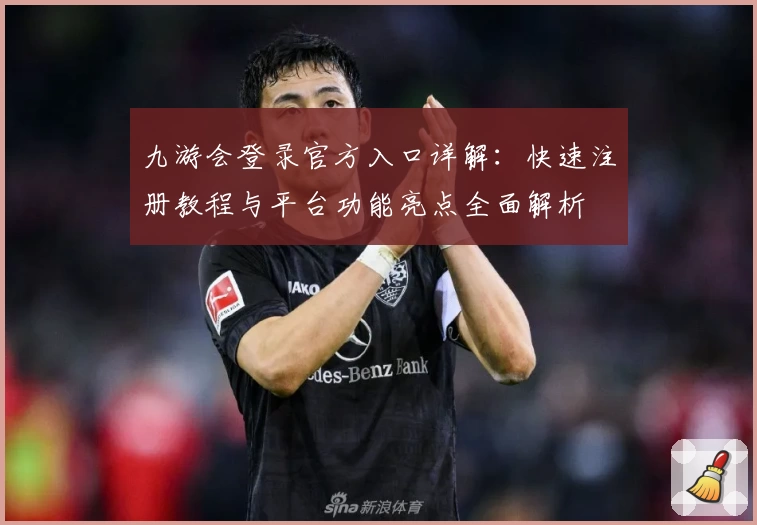 九游会登录官方入口详解：快速注册教程与平台功能亮点全面解析