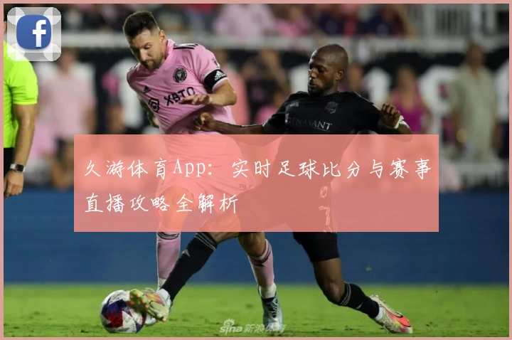 久游体育App:实时足球比分与赛事直播攻略全解析