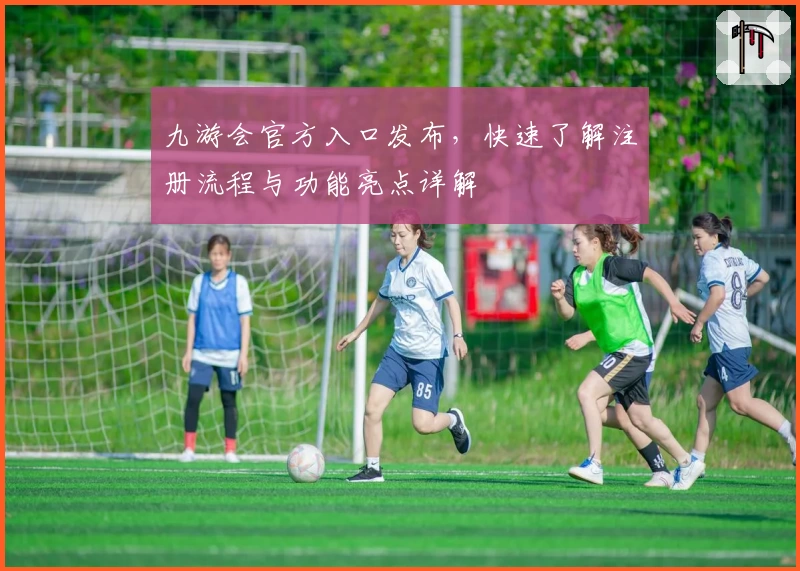 九游会官方入口发布，快速了解注册流程与功能亮点详解